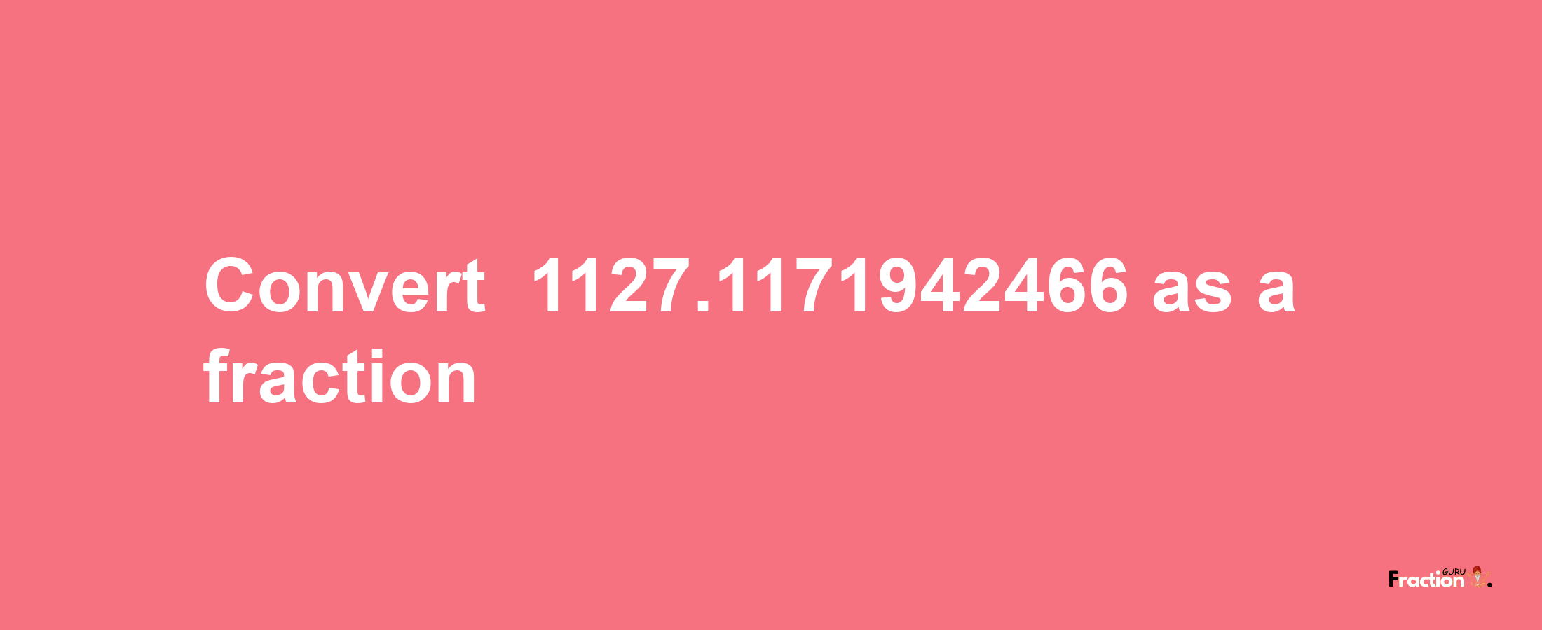 How to convert -1127.1171942466 as a fraction