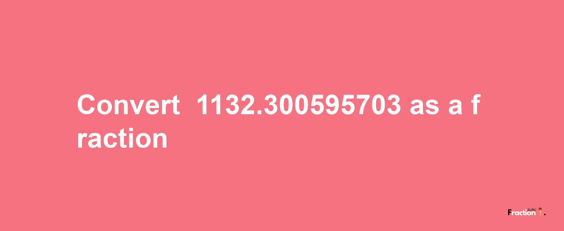 How to convert -1132.300595703 as a fraction