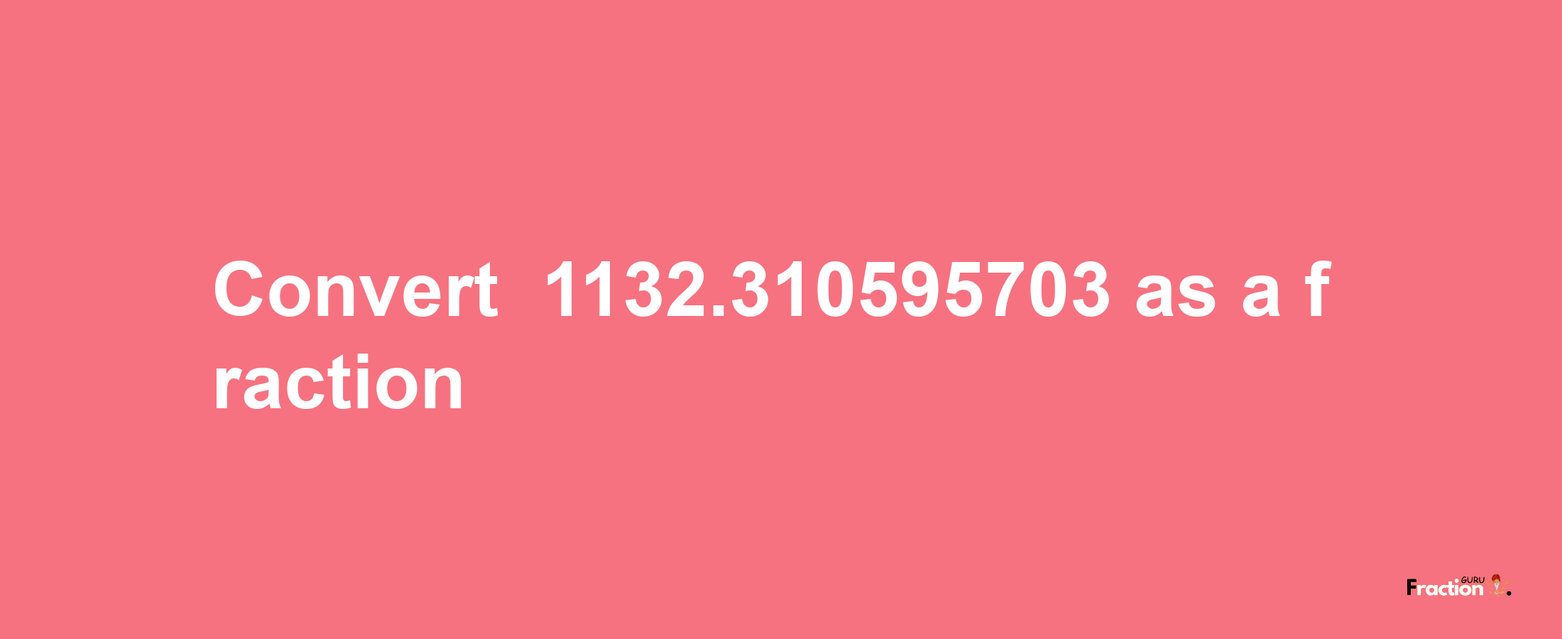 How to convert -1132.310595703 as a fraction