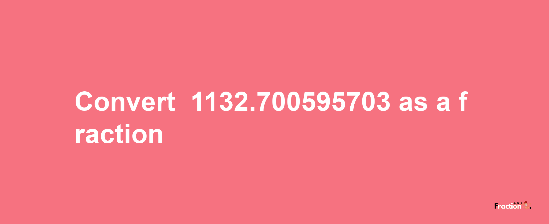 How to convert -1132.700595703 as a fraction