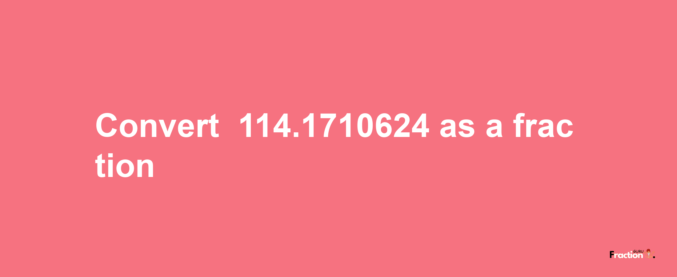 How to convert -114.1710624 as a fraction