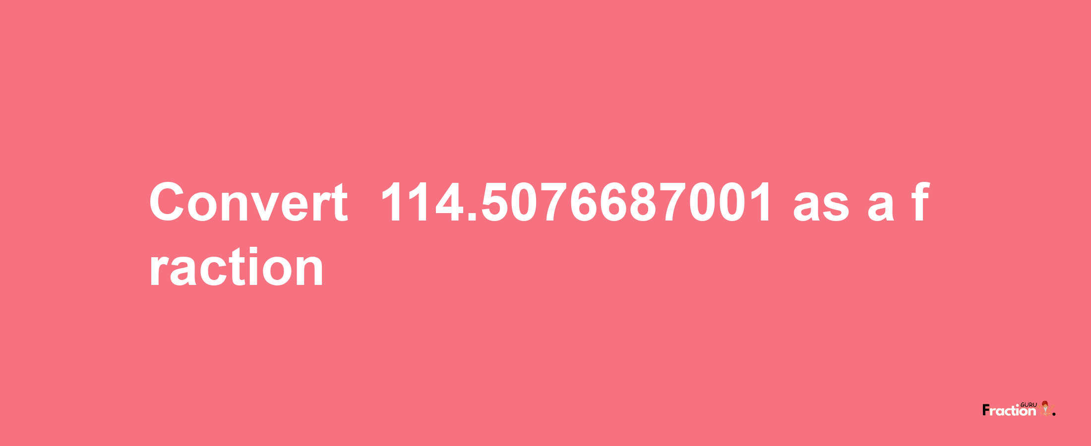 How to convert -114.5076687001 as a fraction