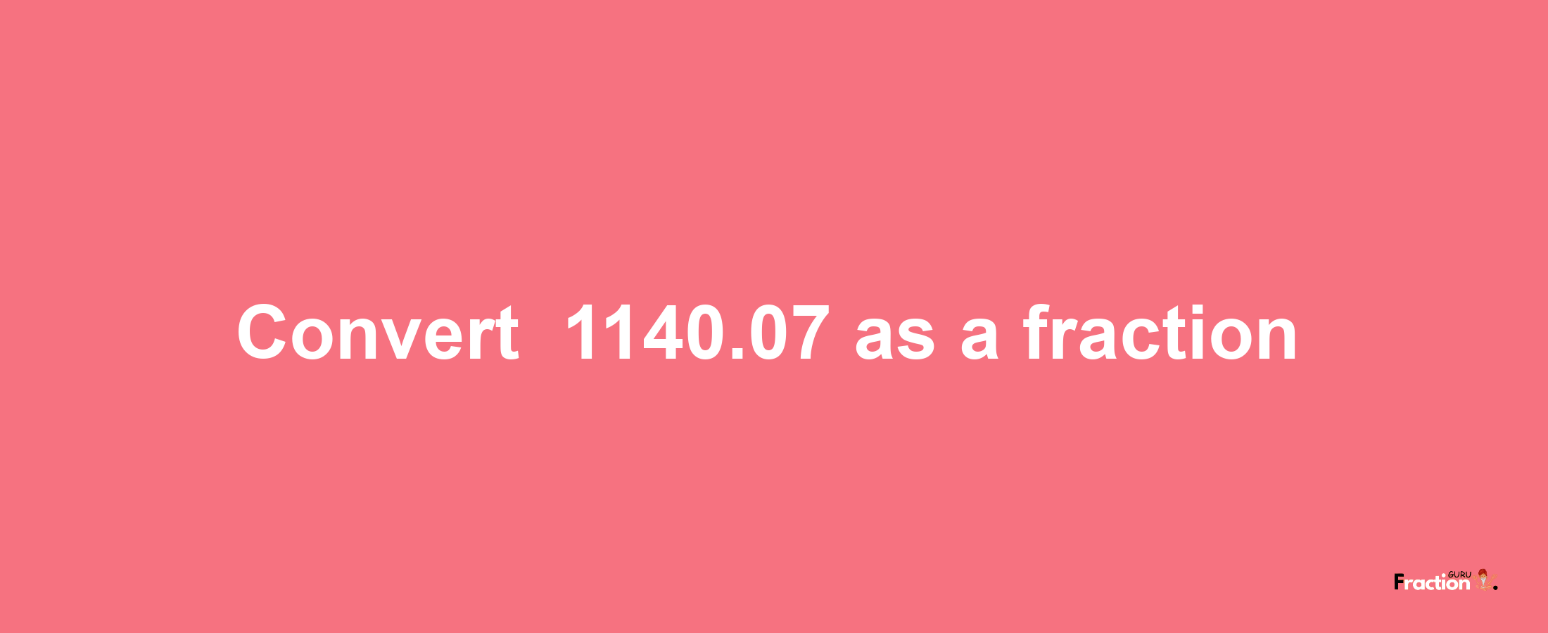 How to convert -1140.07 as a fraction