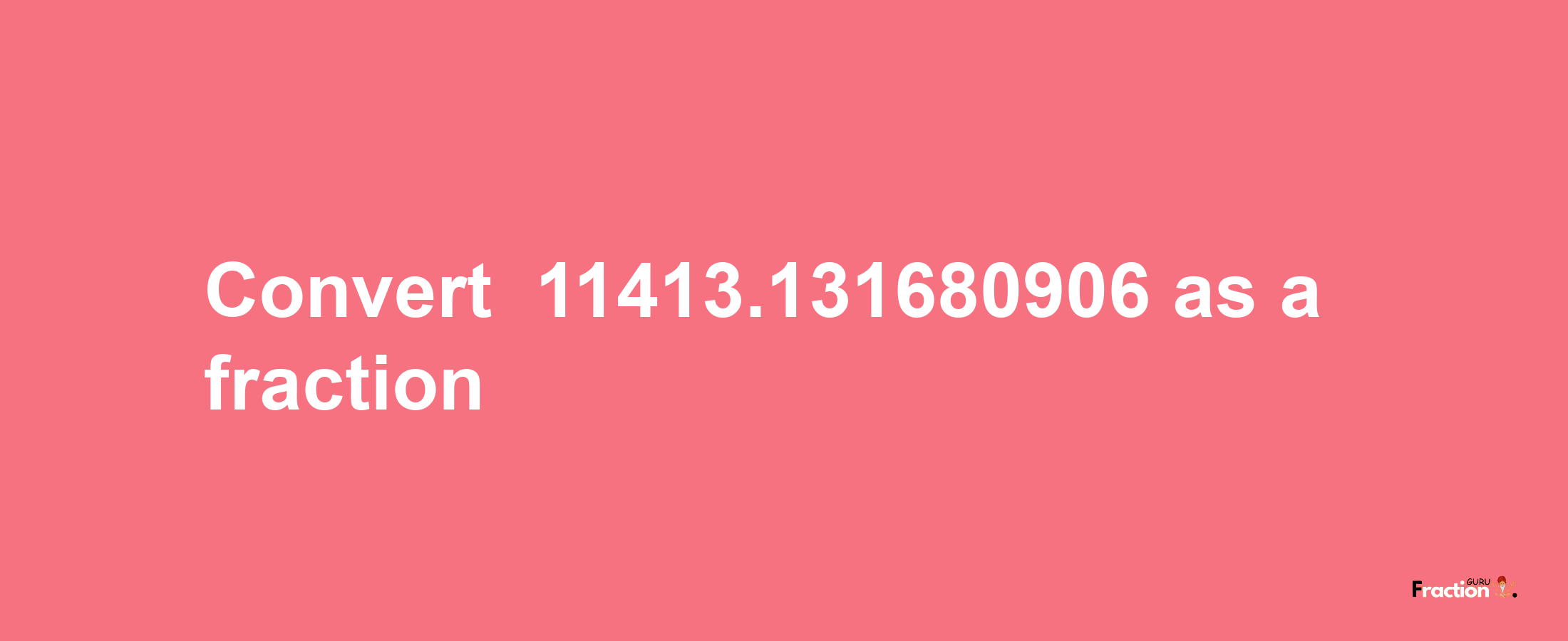 How to convert -11413.131680906 as a fraction