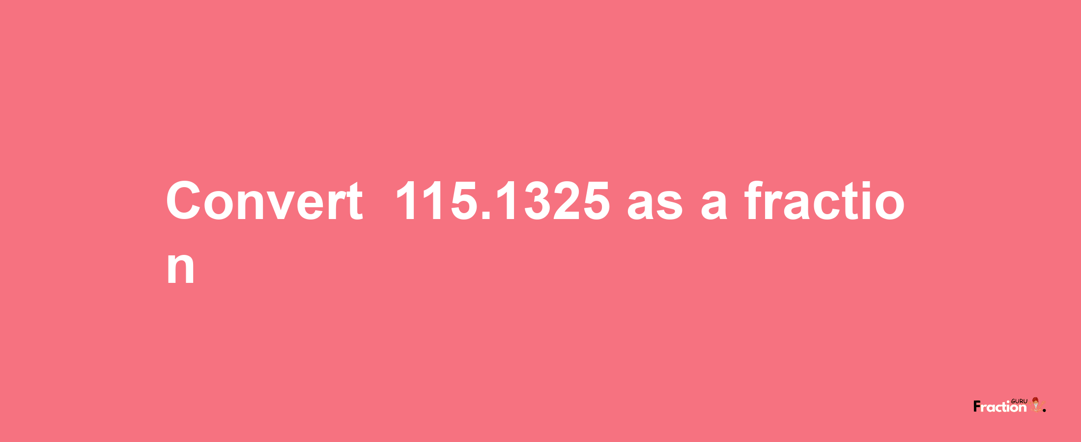 How to convert -115.1325 as a fraction