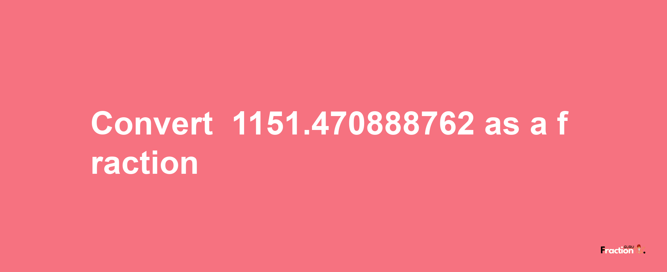 How to convert -1151.470888762 as a fraction