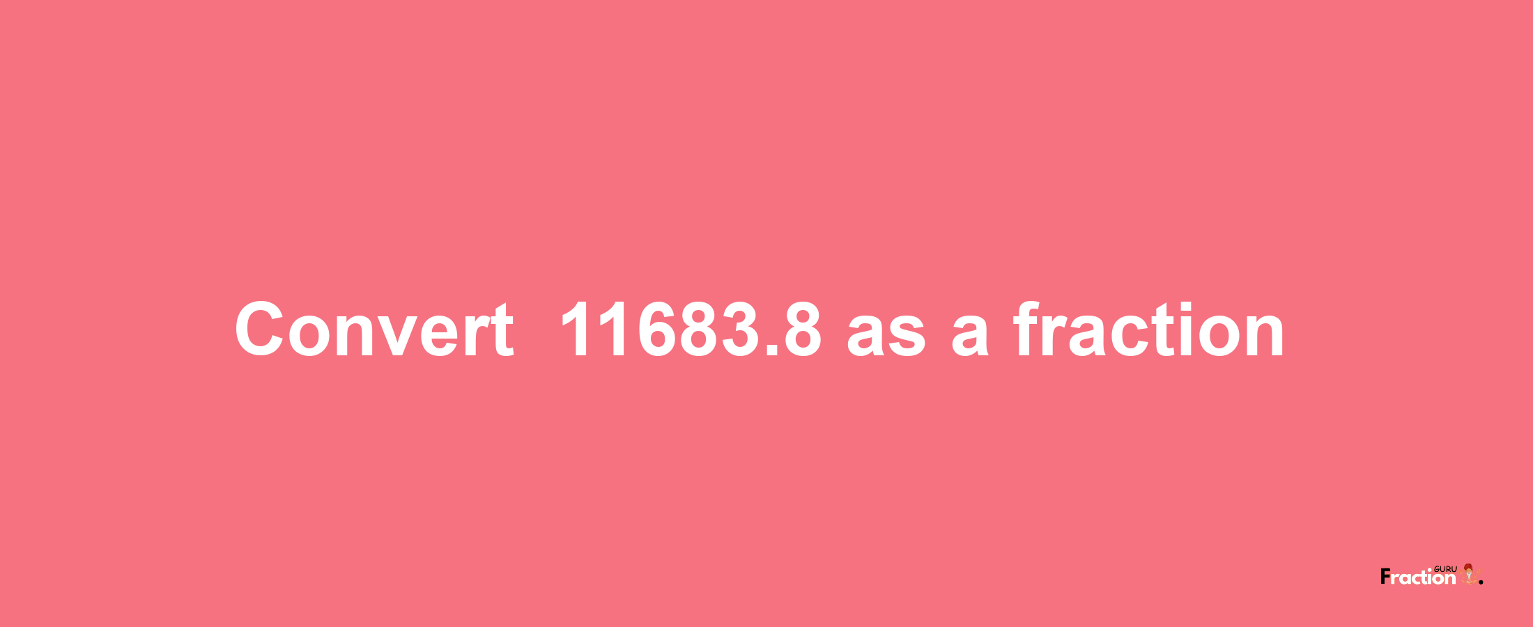 How to convert -11683.8 as a fraction