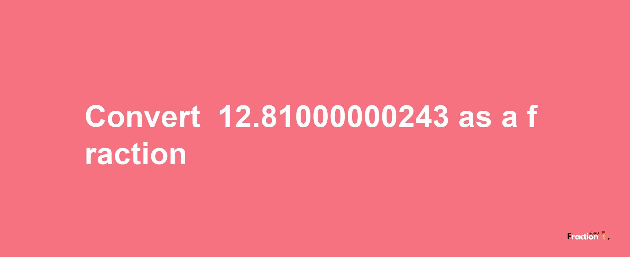 How to convert -12.81000000243 as a fraction