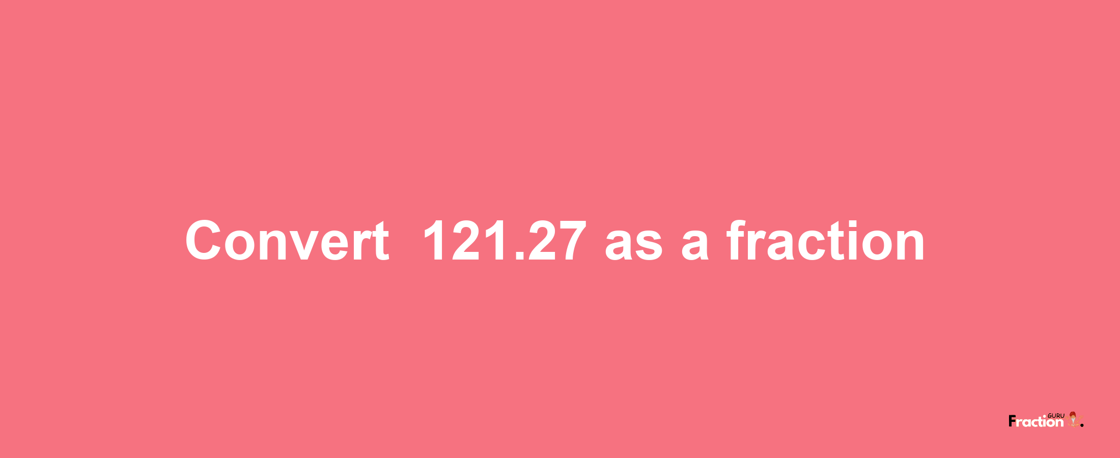 How to convert -121.27 as a fraction