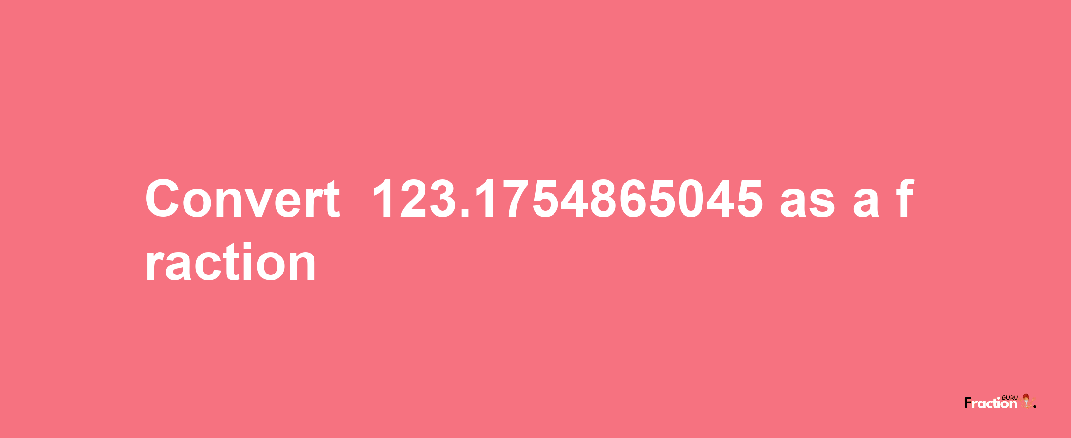 How to convert -123.1754865045 as a fraction