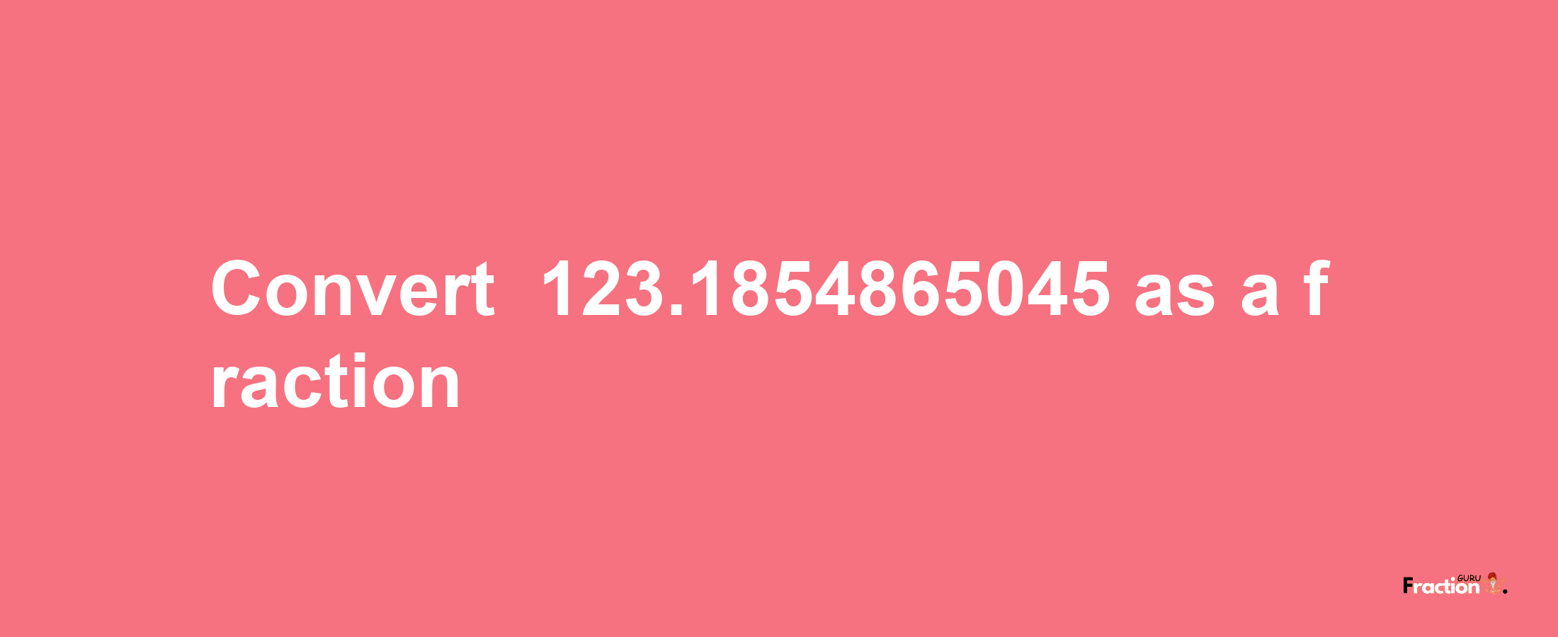 How to convert -123.1854865045 as a fraction