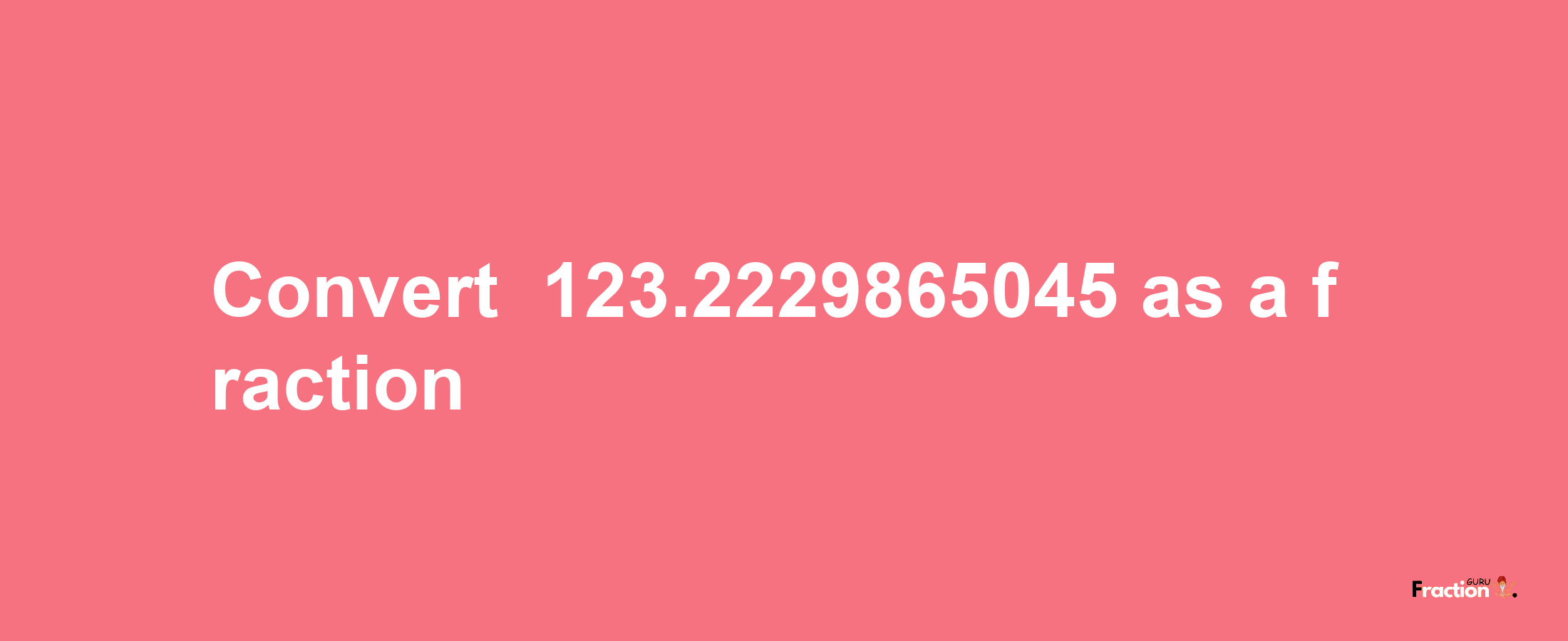 How to convert -123.2229865045 as a fraction