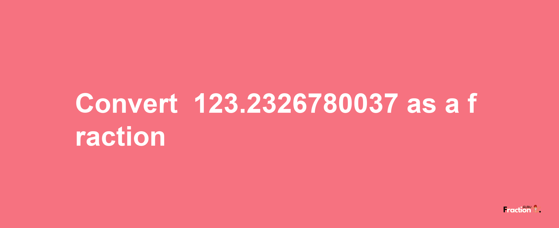 How to convert -123.2326780037 as a fraction