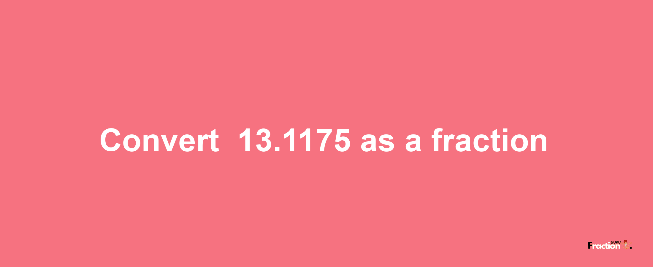 How to convert -13.1175 as a fraction