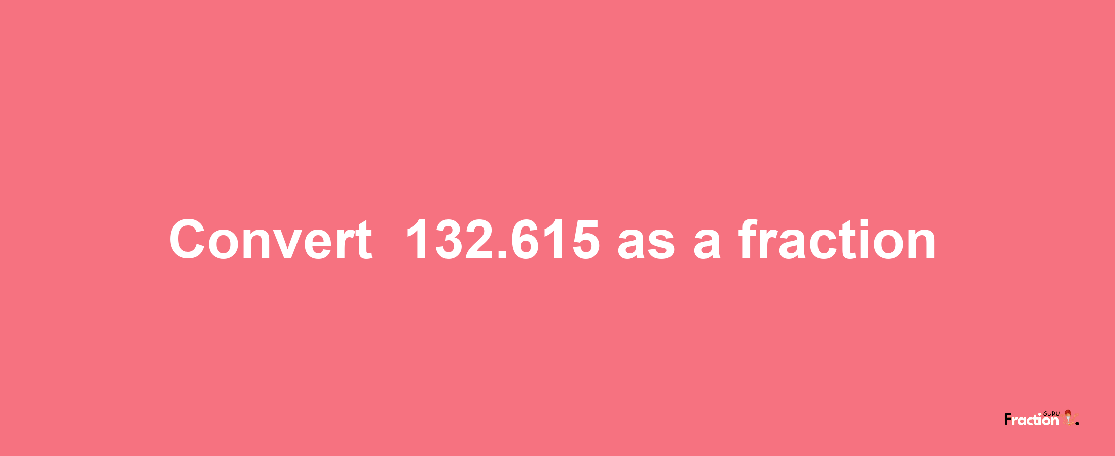 How to convert -132.615 as a fraction