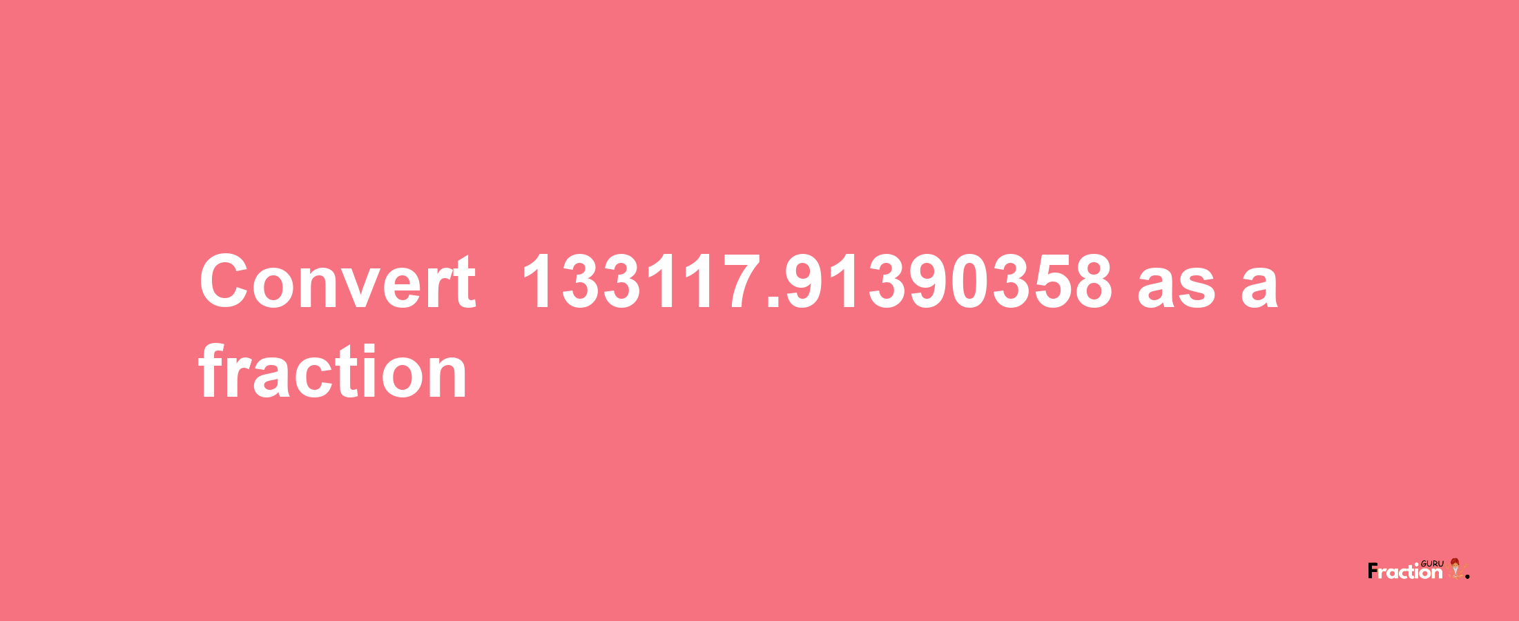 How to convert -133117.91390358 as a fraction