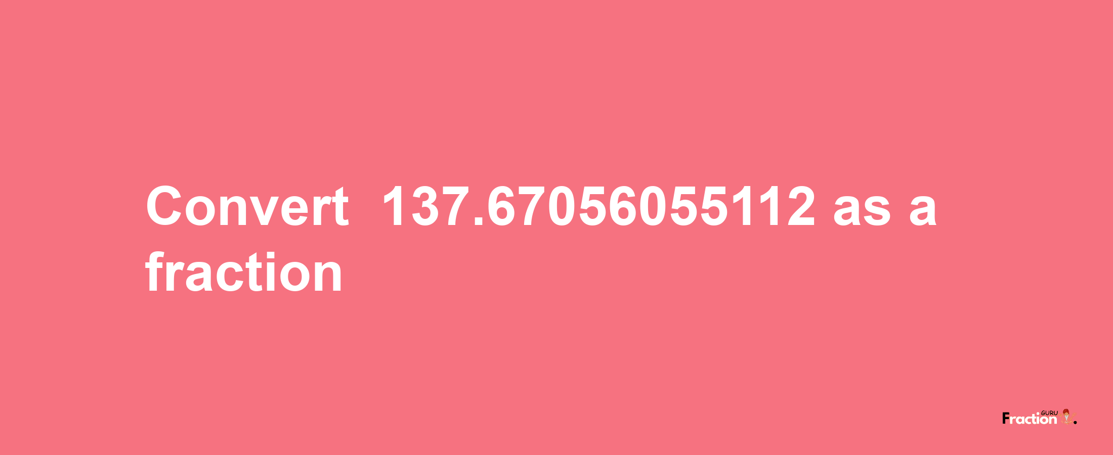 How to convert -137.67056055112 as a fraction