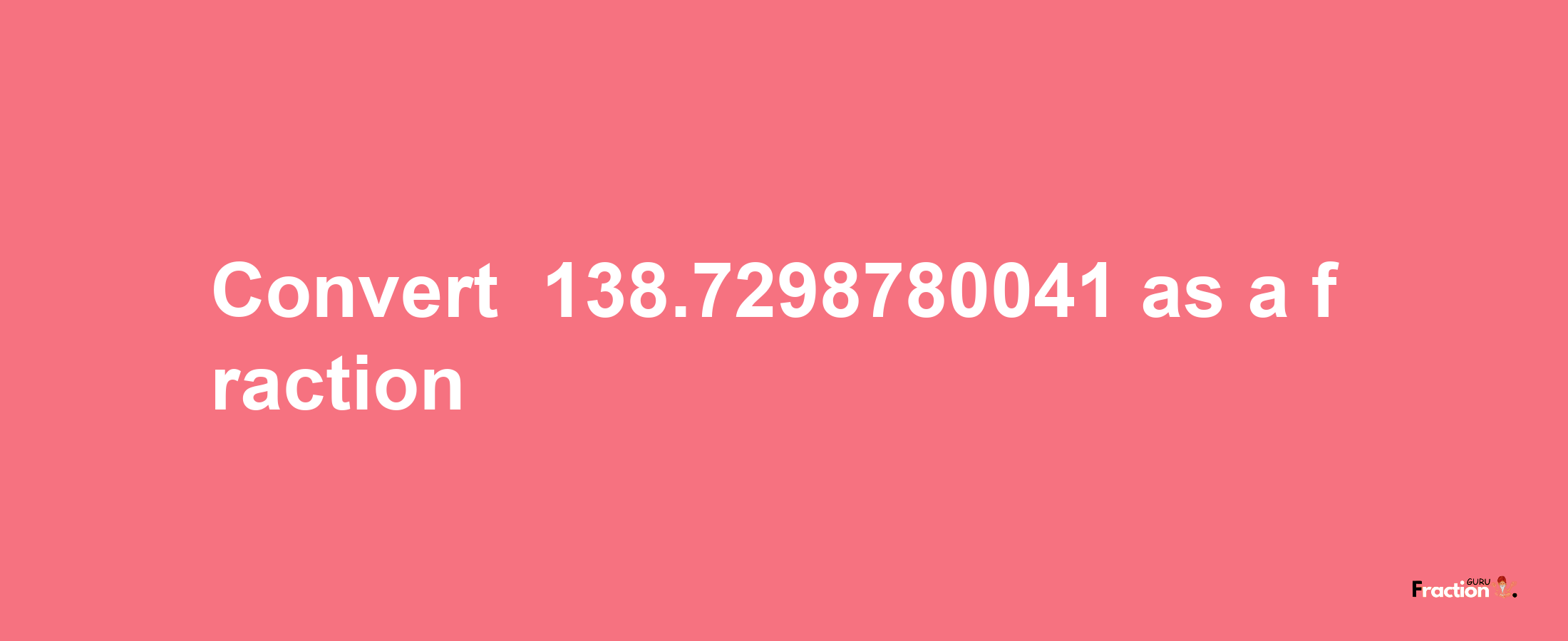 How to convert -138.7298780041 as a fraction