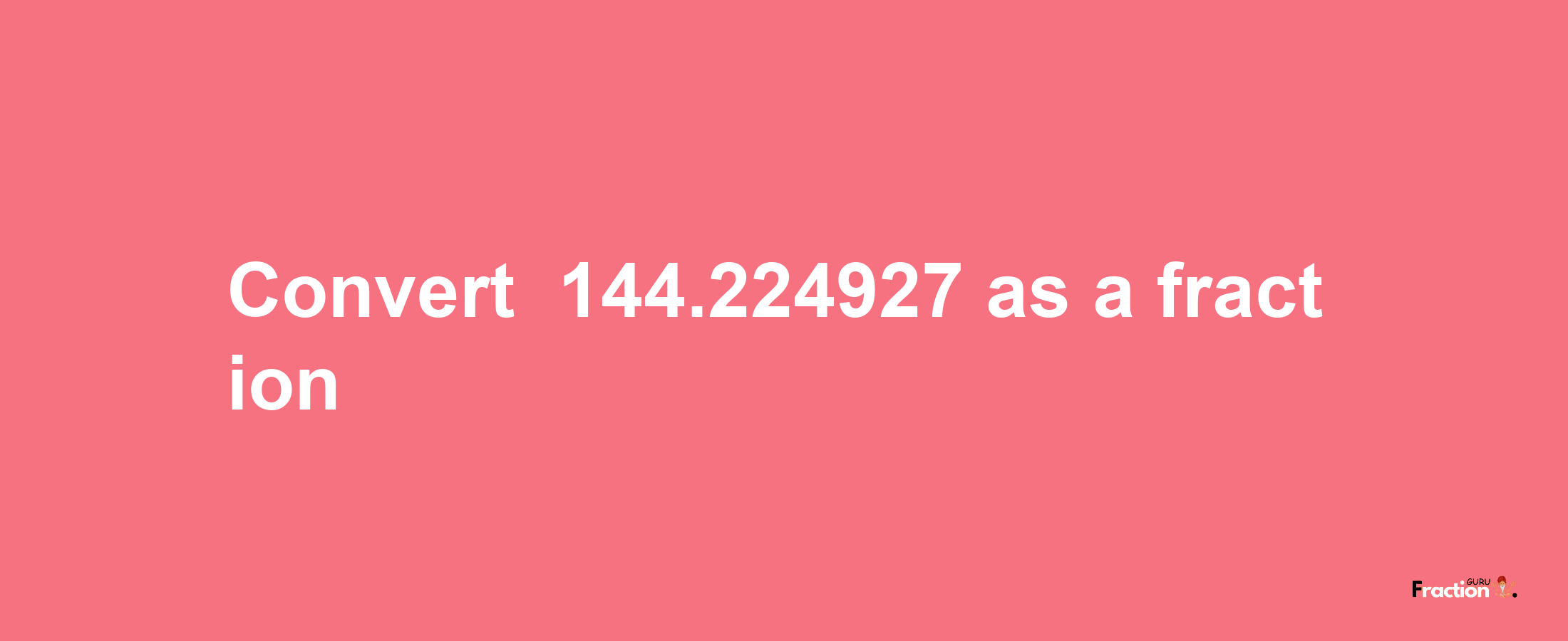 How to convert -144.224927 as a fraction