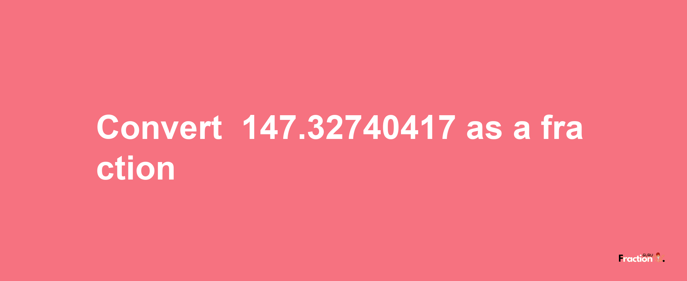 How to convert -147.32740417 as a fraction