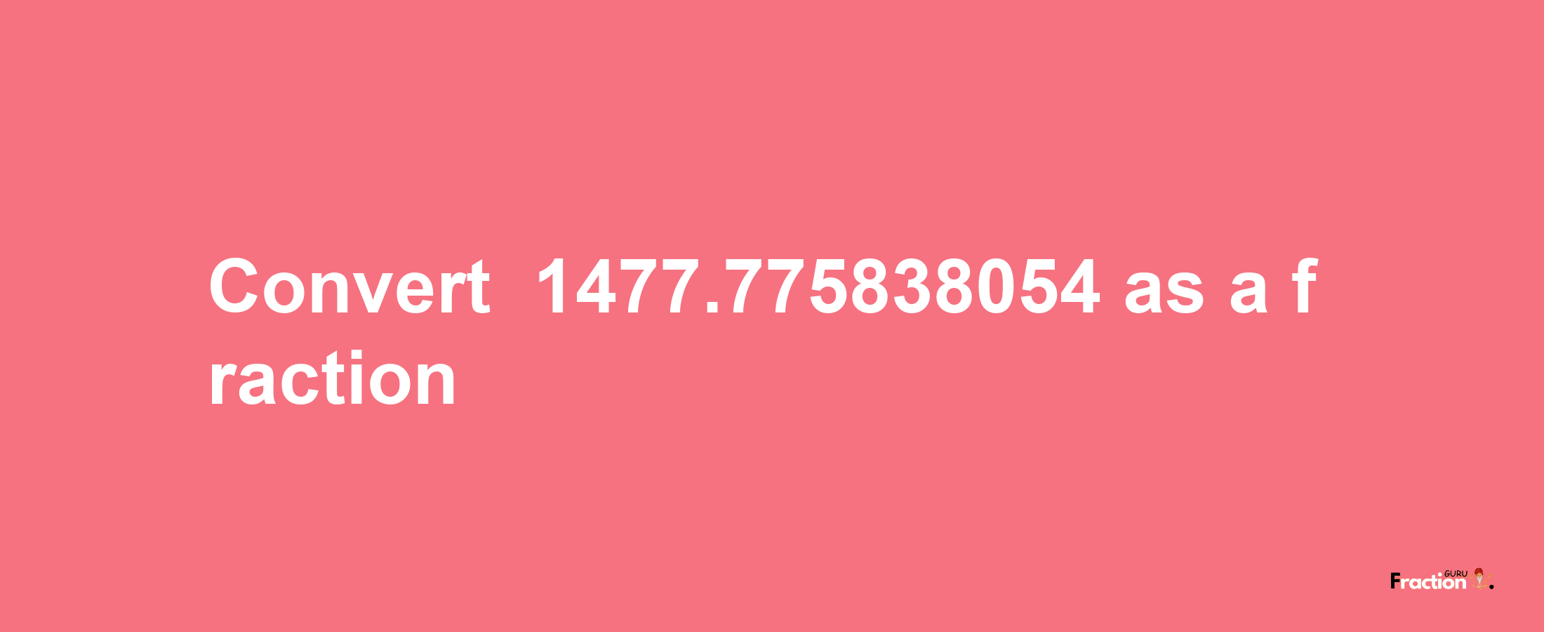 How to convert -1477.775838054 as a fraction