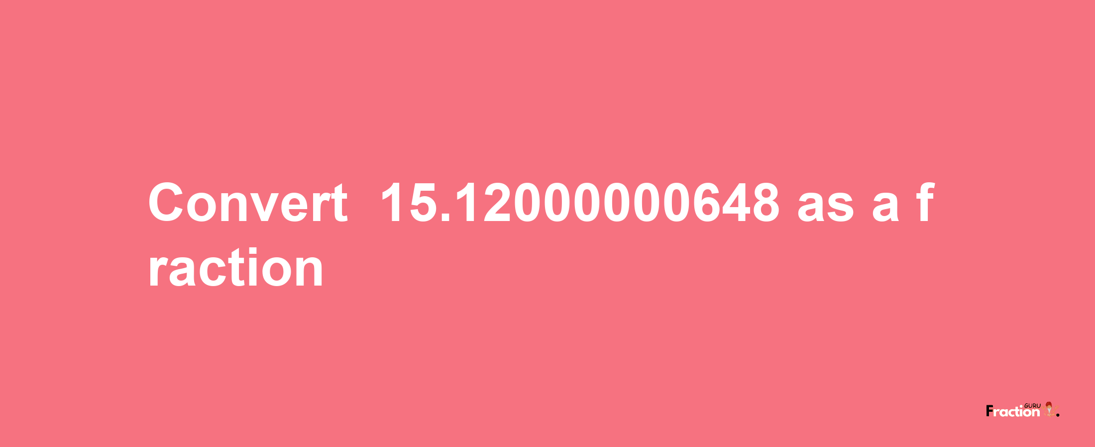 How to convert -15.12000000648 as a fraction