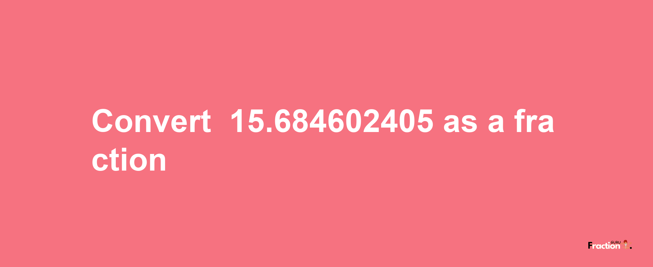 How to convert -15.684602405 as a fraction