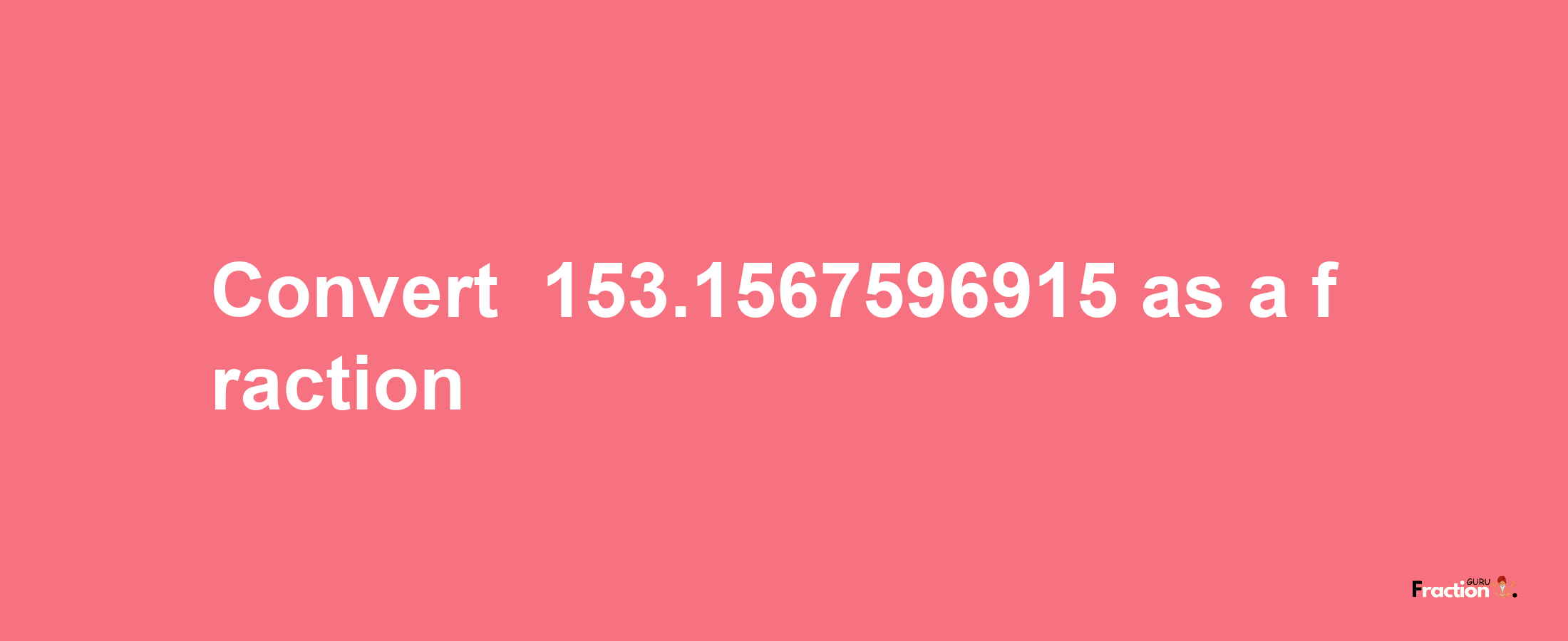 How to convert -153.1567596915 as a fraction