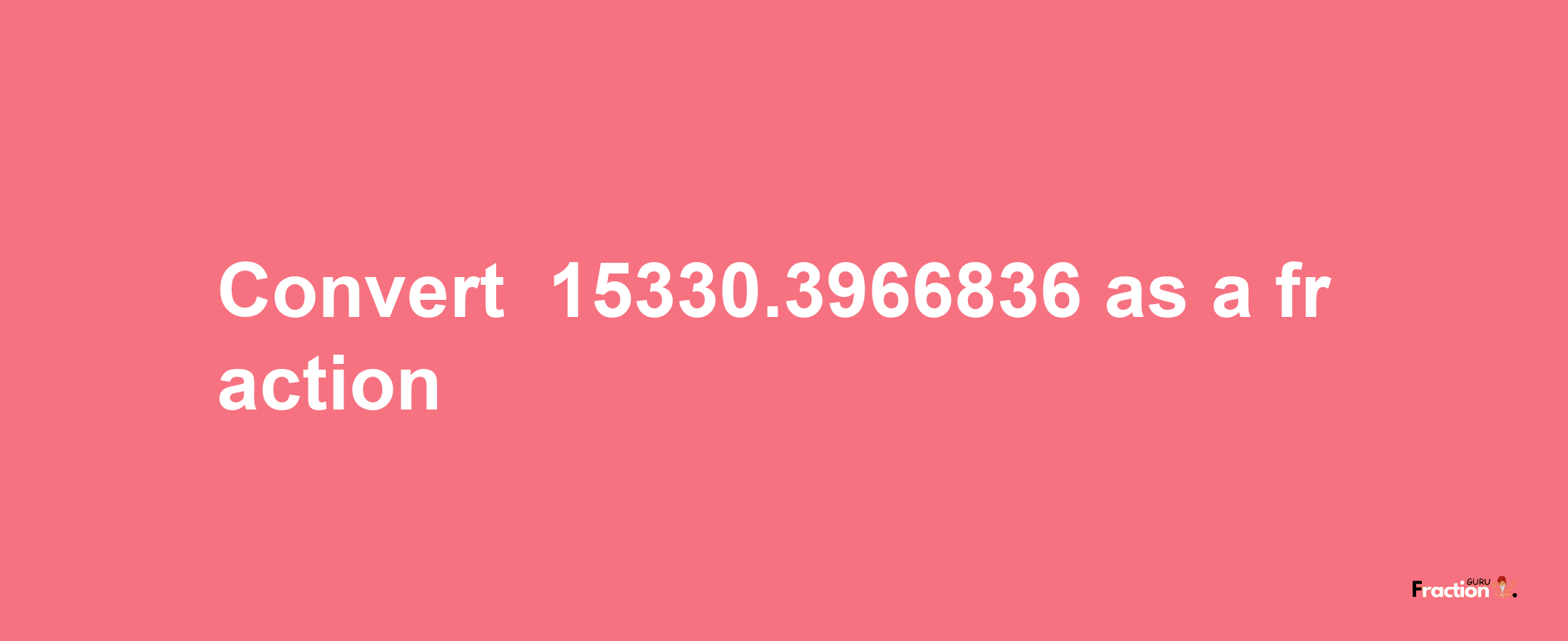 How to convert -15330.3966836 as a fraction