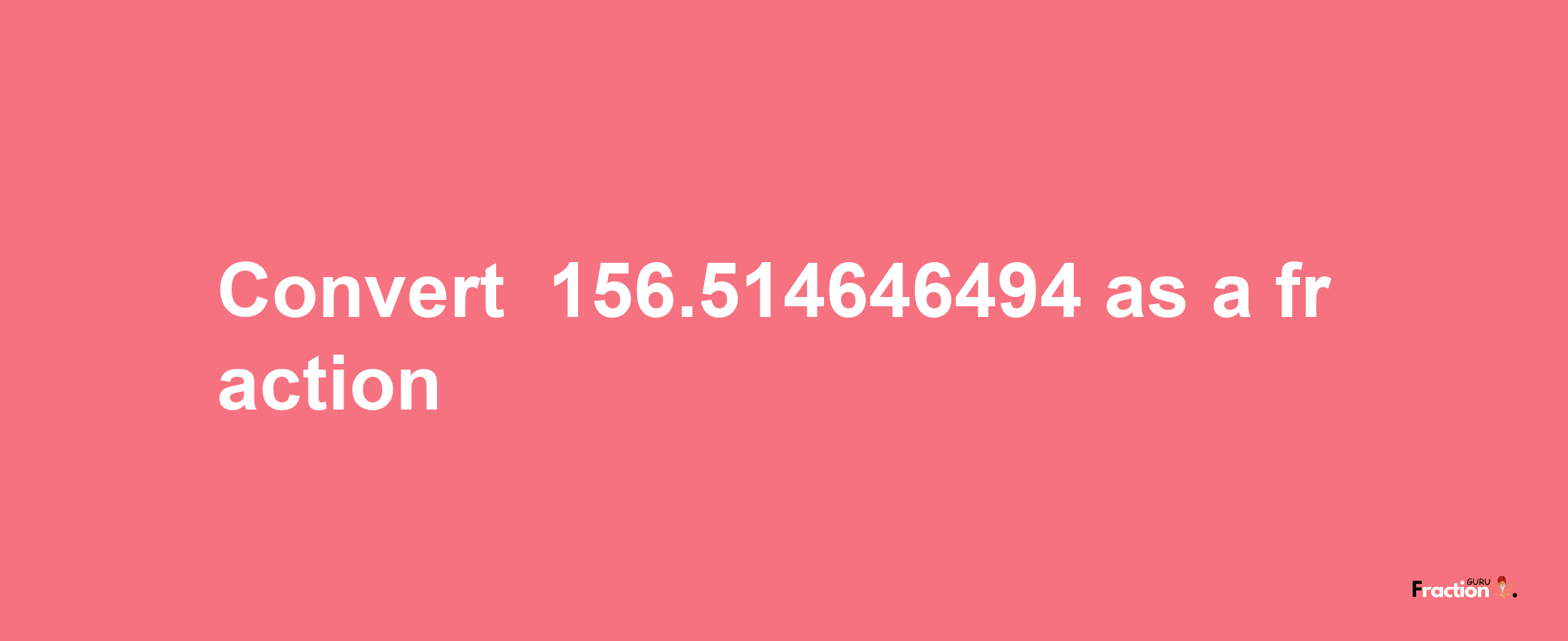 How to convert -156.514646494 as a fraction