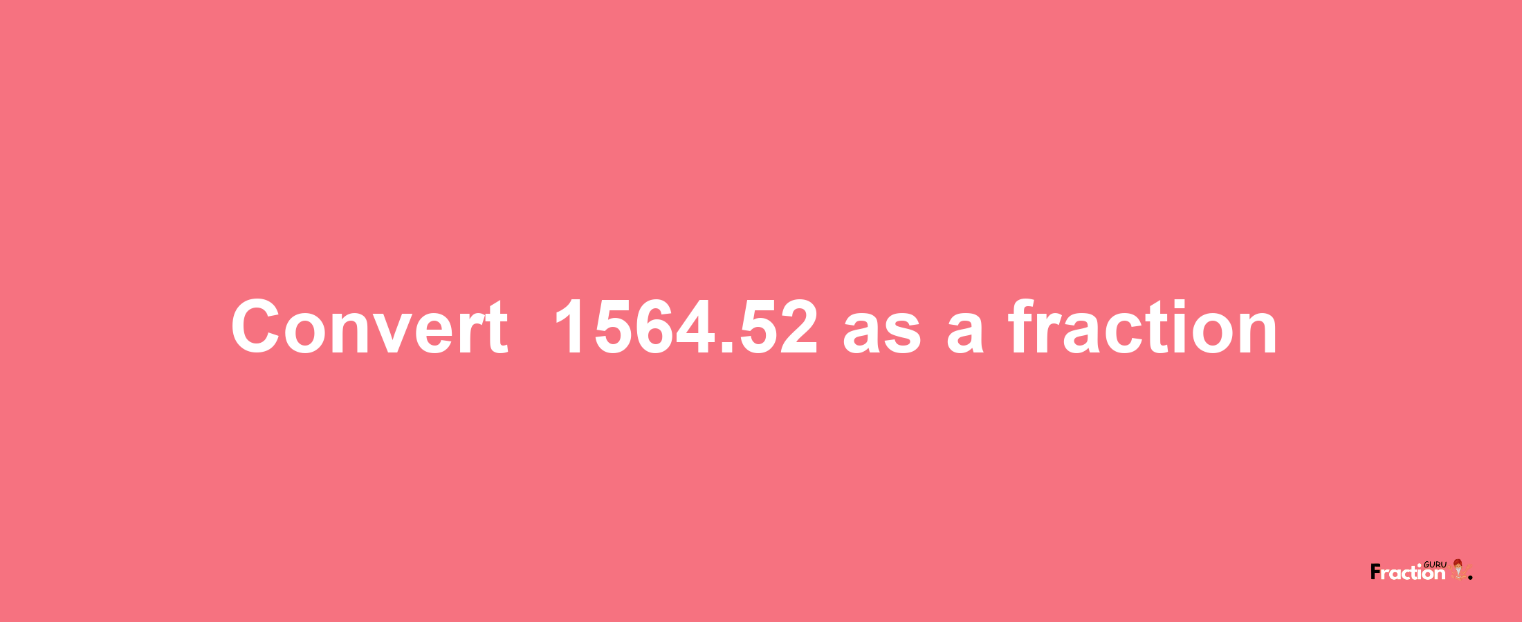 How to convert -1564.52 as a fraction