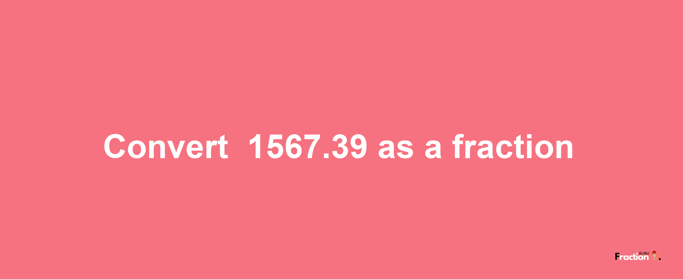 How to convert -1567.39 as a fraction