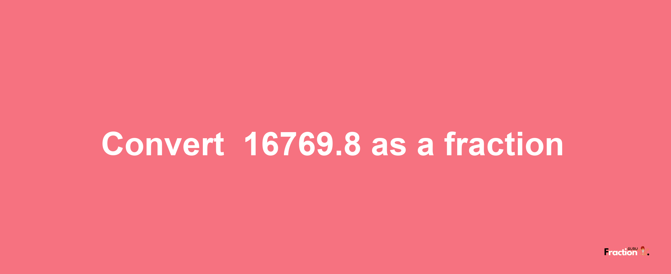 How to convert -16769.8 as a fraction