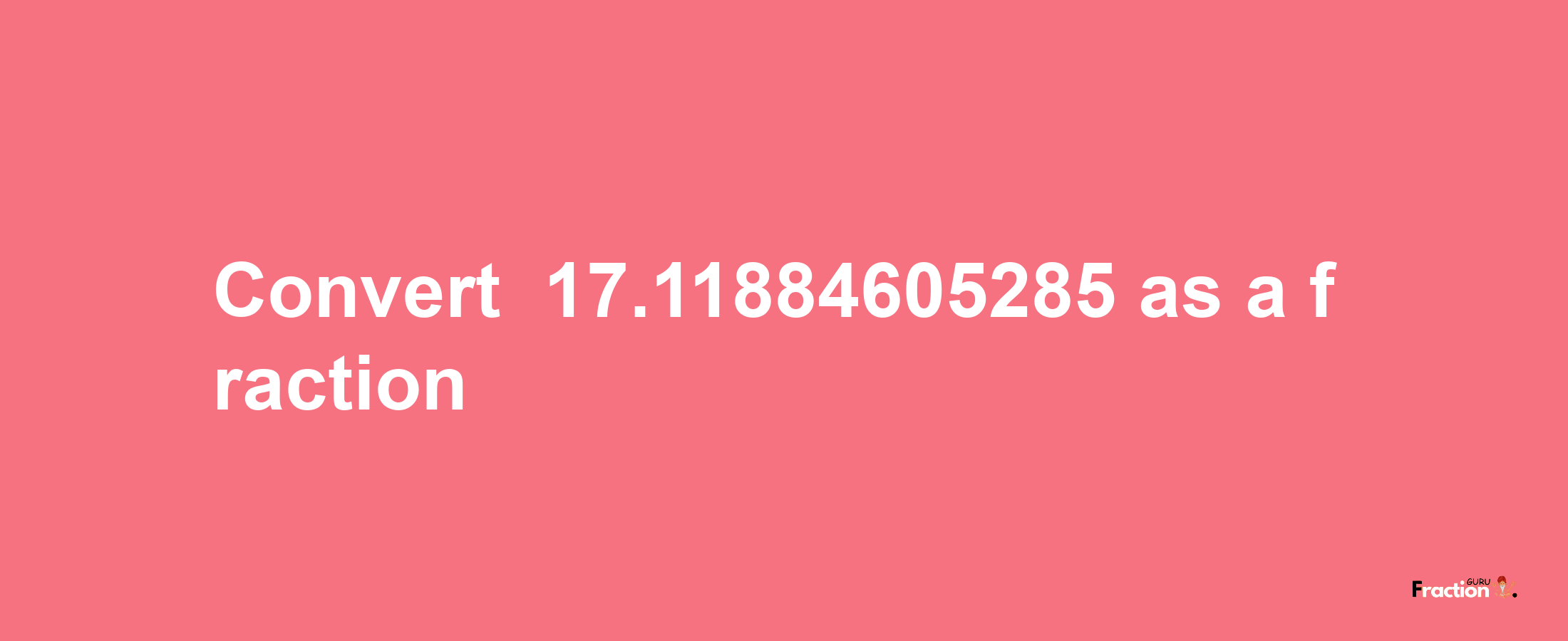 How to convert -17.11884605285 as a fraction