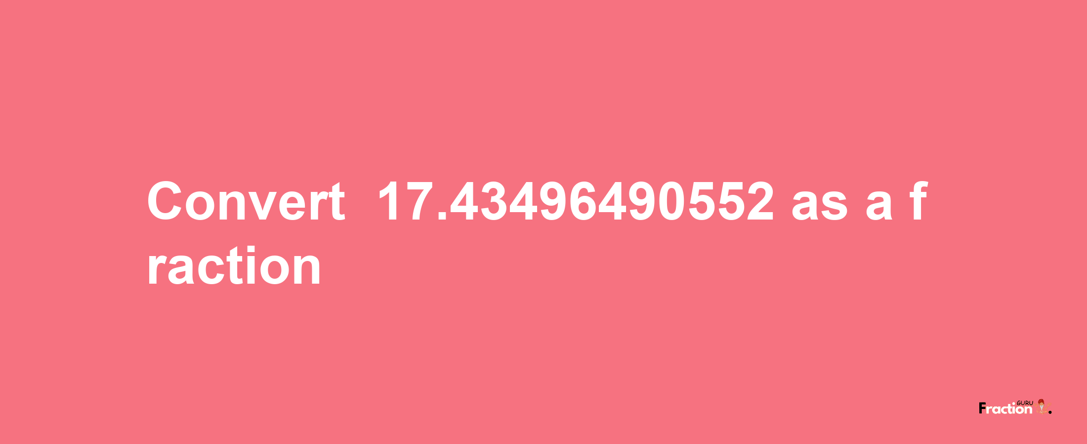 How to convert -17.43496490552 as a fraction