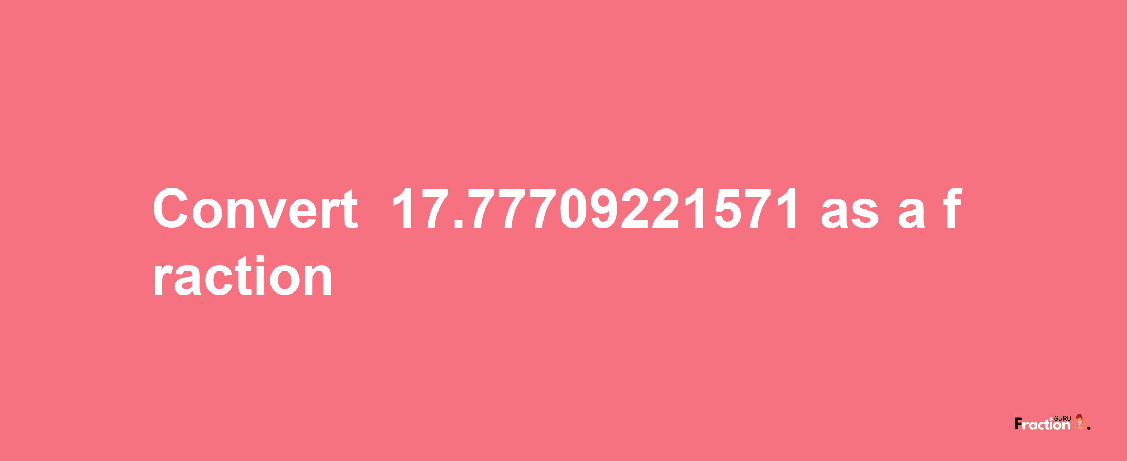 How to convert -17.77709221571 as a fraction