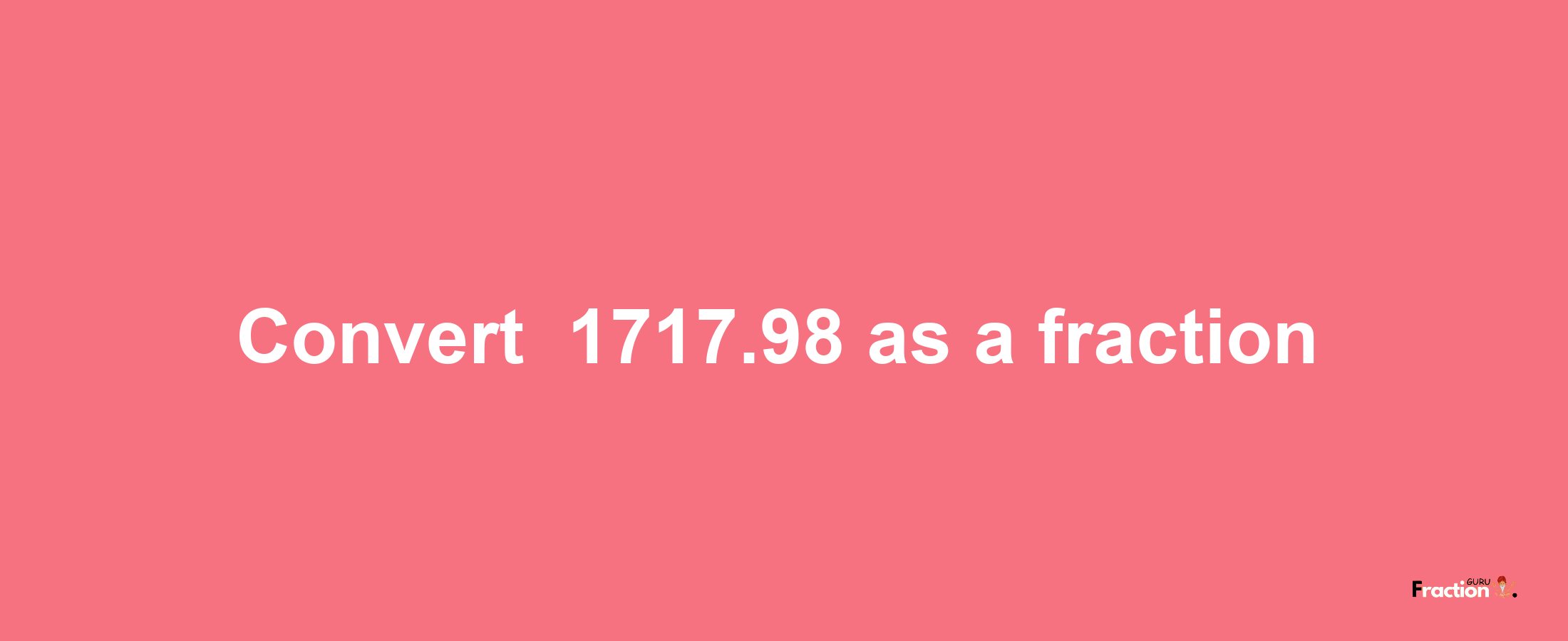 How to convert -1717.98 as a fraction