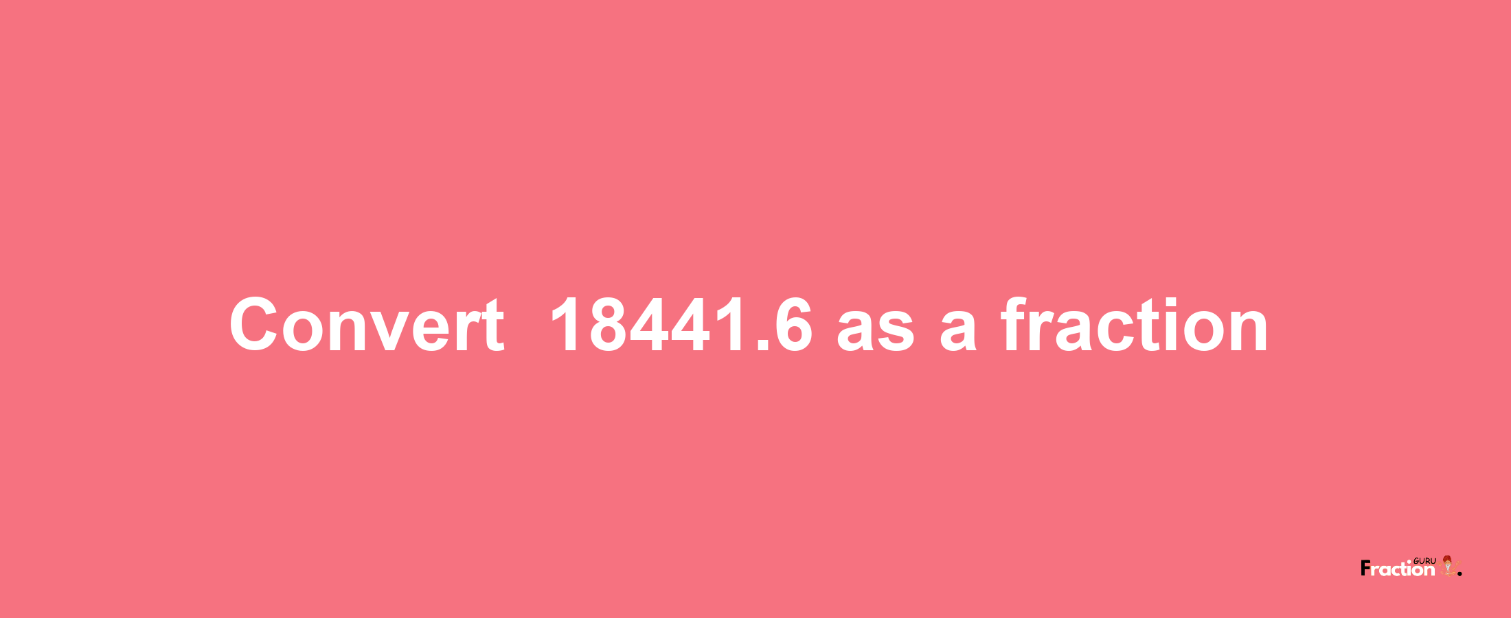 How to convert -18441.6 as a fraction