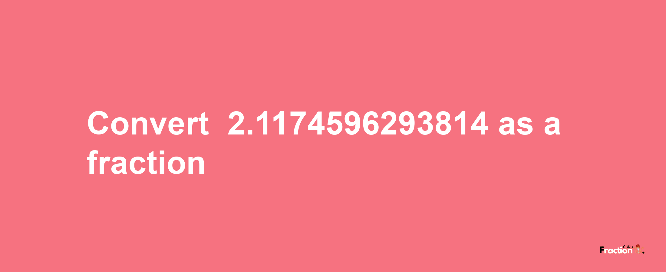 How to convert -2.1174596293814 as a fraction