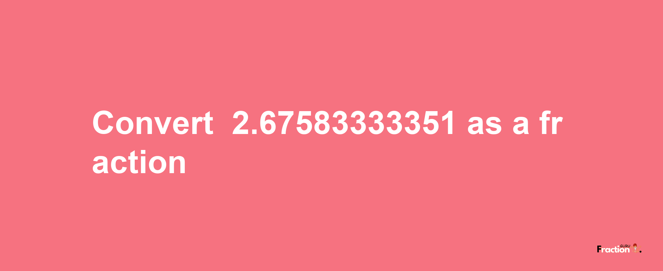 How to convert -2.67583333351 as a fraction