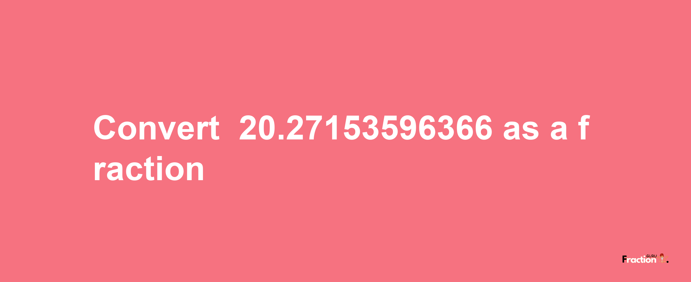 How to convert -20.27153596366 as a fraction