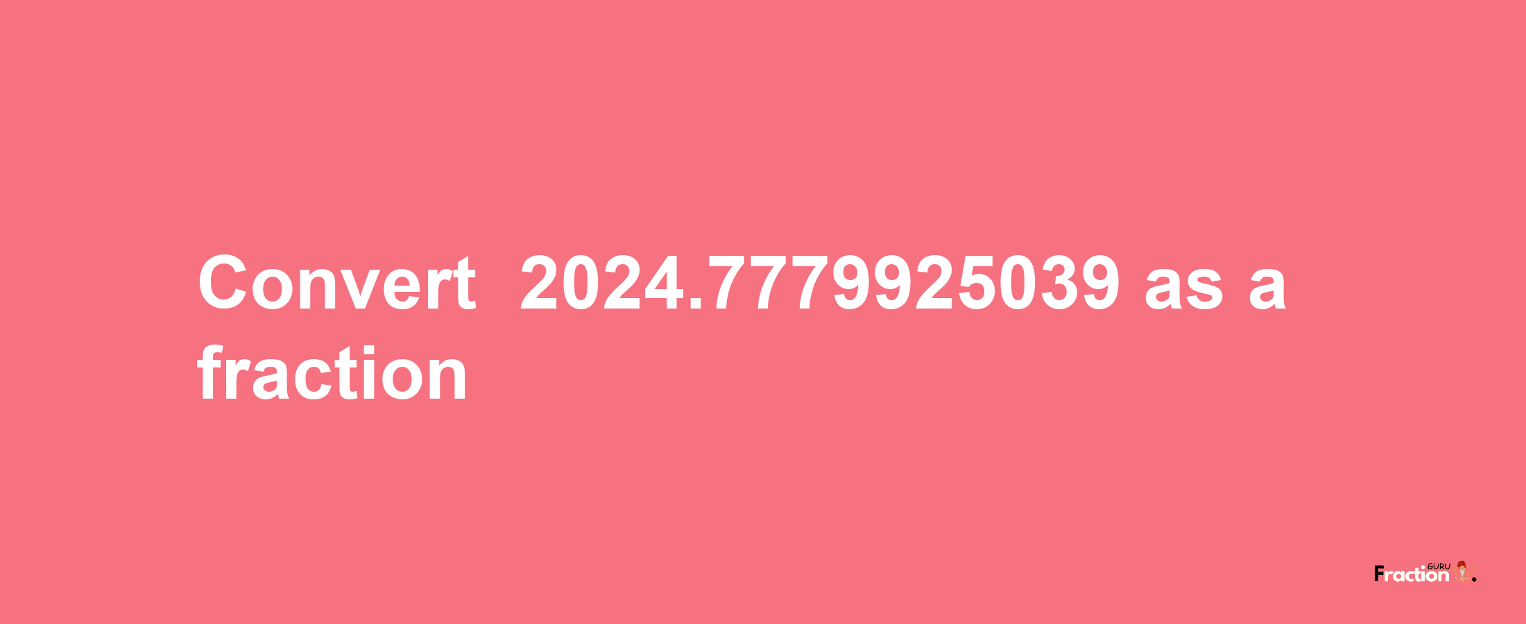 How to convert -2024.7779925039 as a fraction