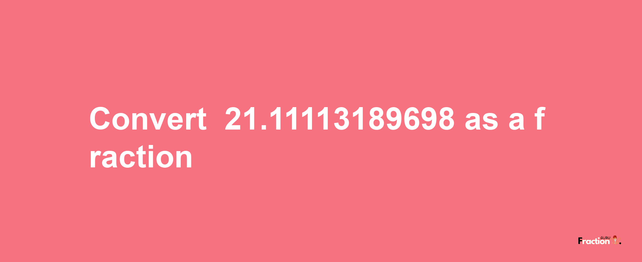 How to convert -21.11113189698 as a fraction