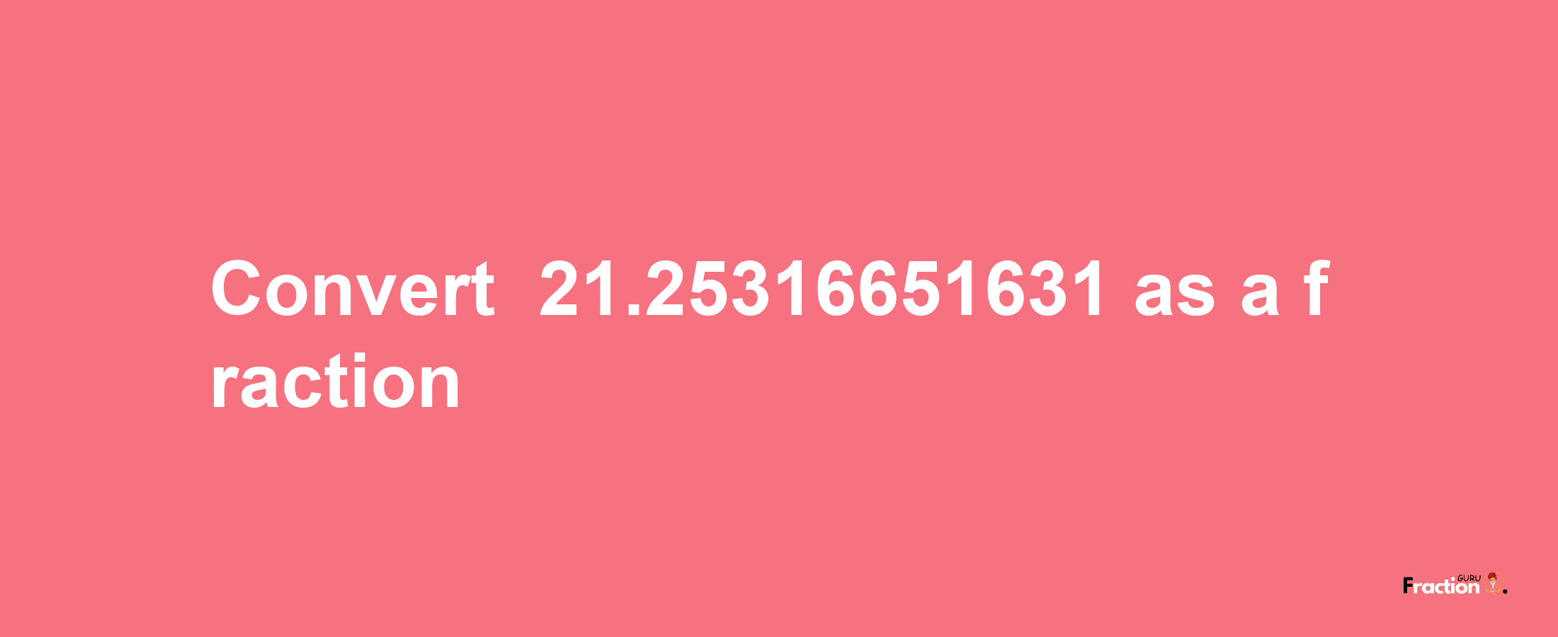 How to convert -21.25316651631 as a fraction