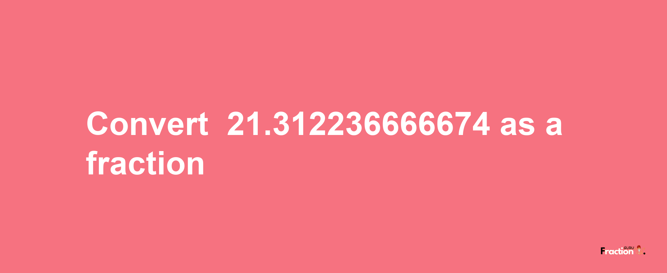 How to convert -21.312236666674 as a fraction