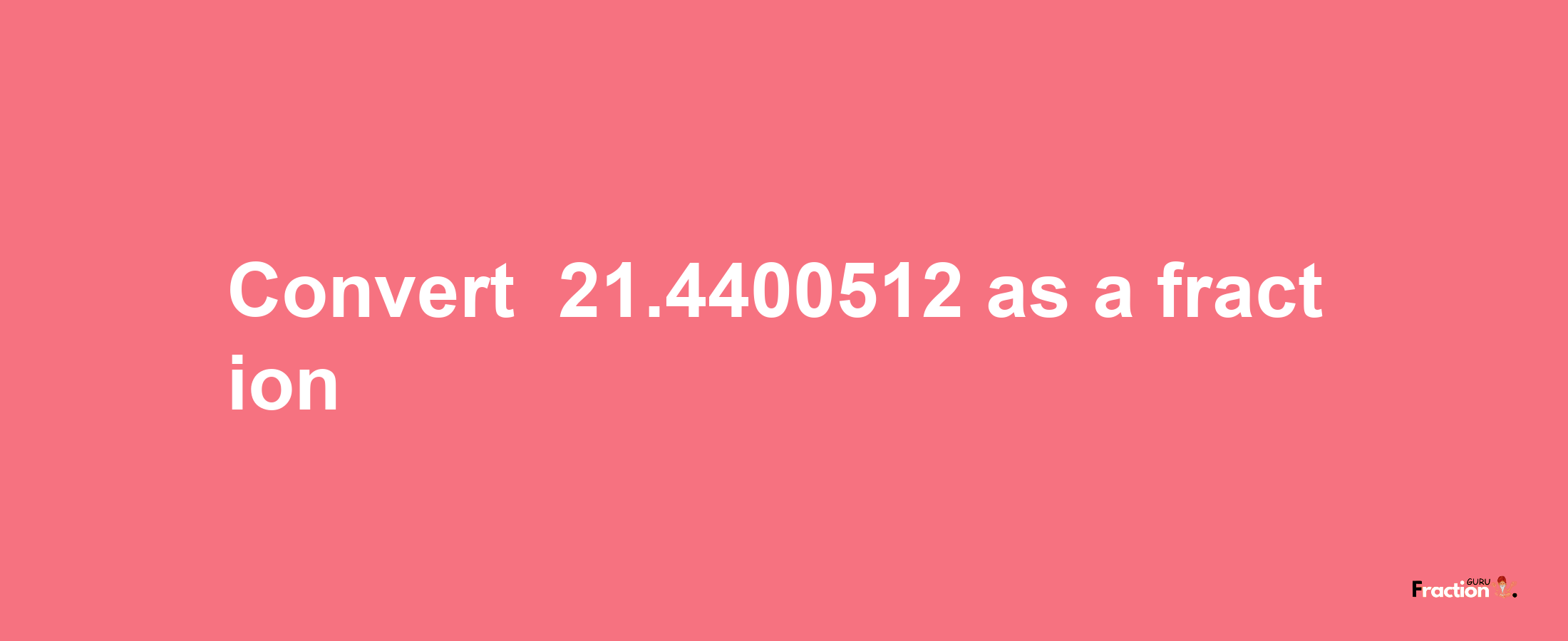 How to convert -21.4400512 as a fraction