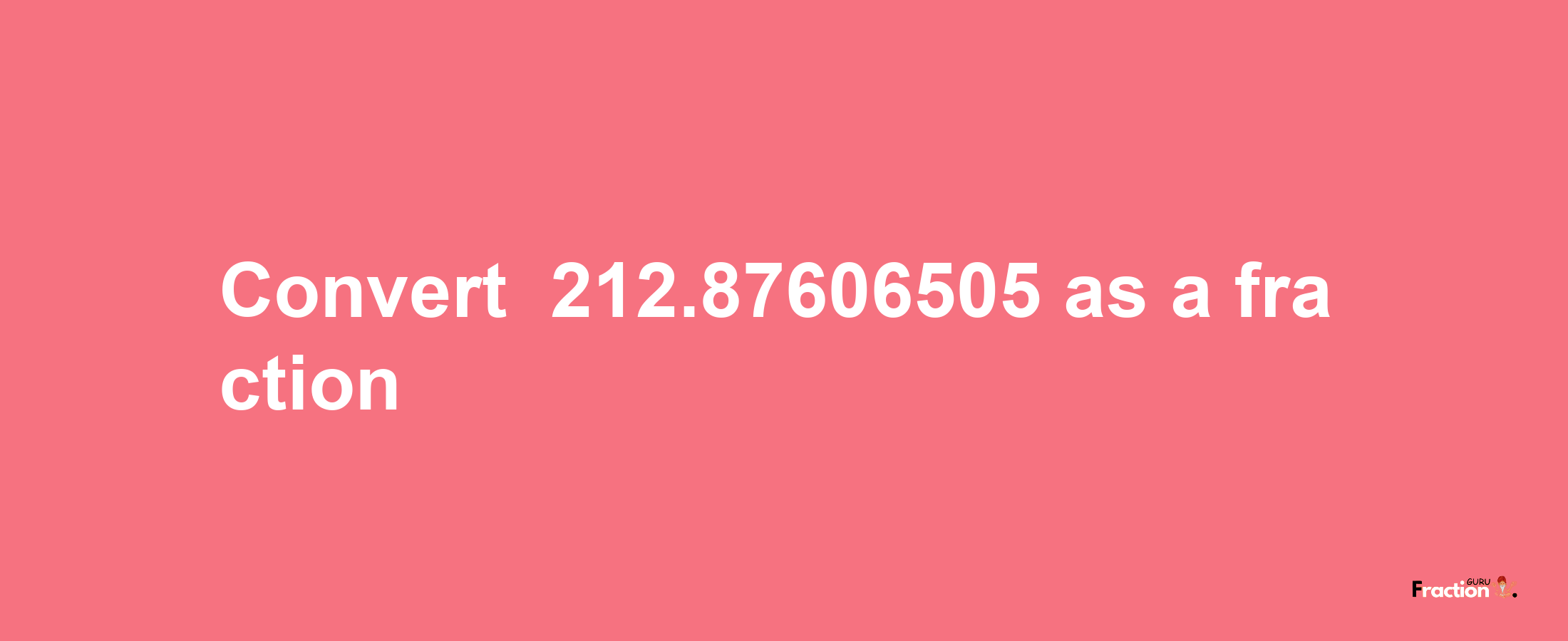 How to convert -212.87606505 as a fraction