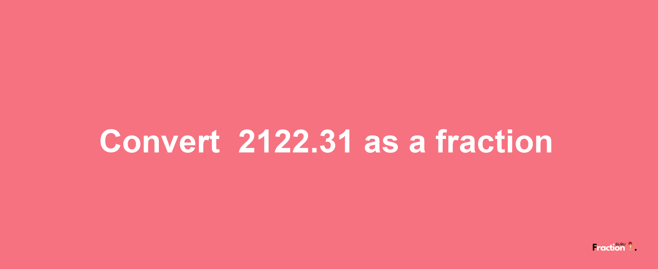 How to convert -2122.31 as a fraction