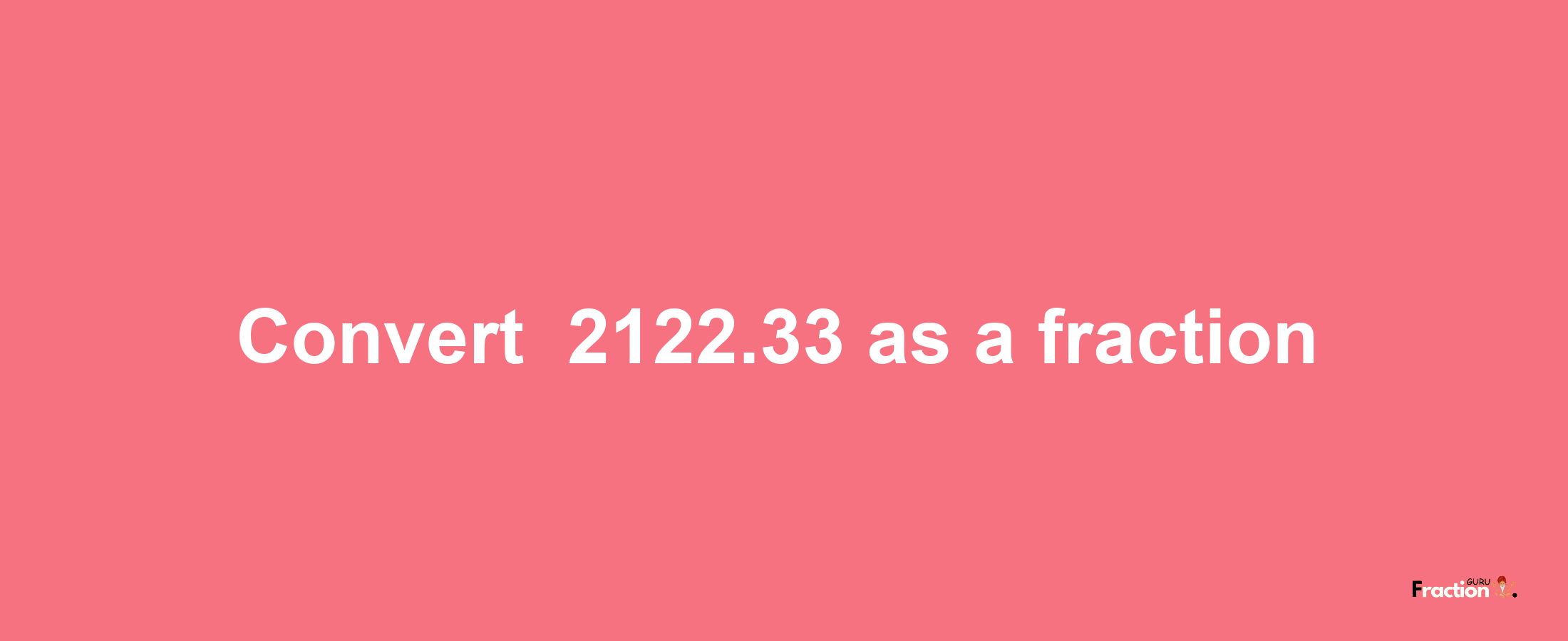 How to convert -2122.33 as a fraction