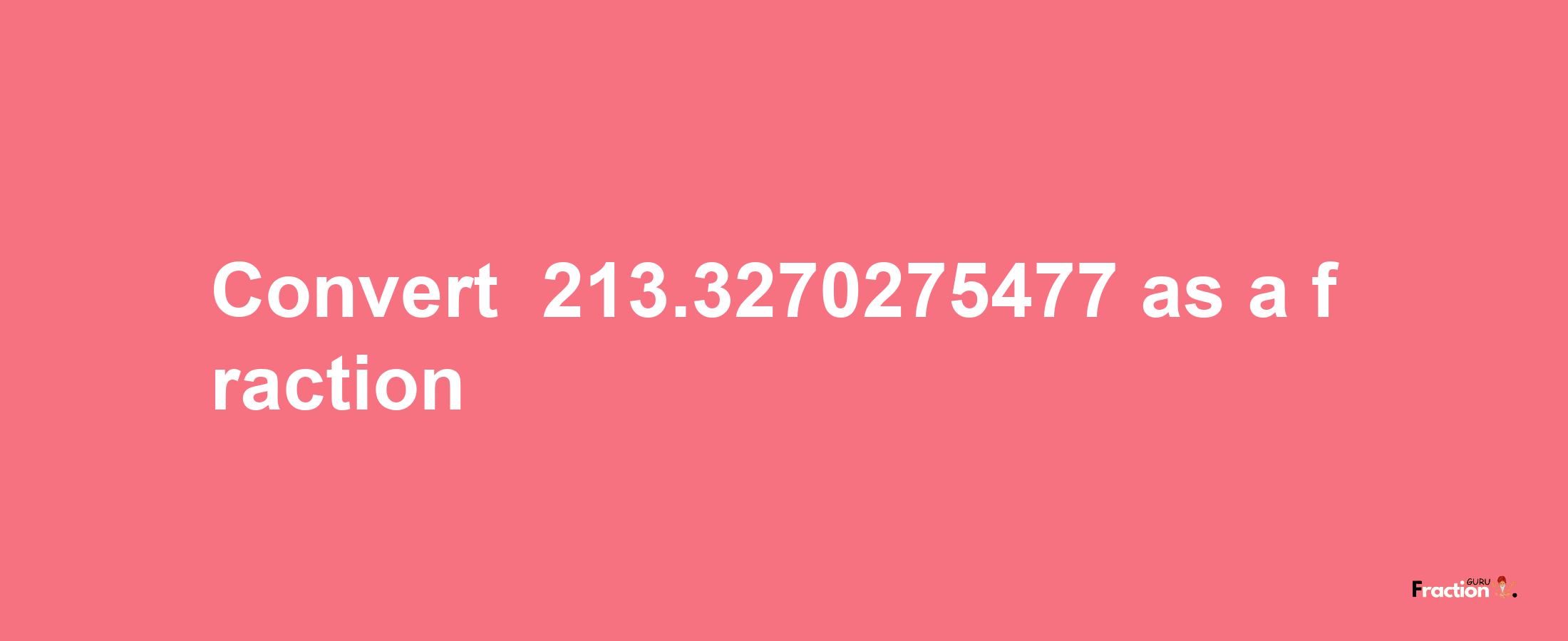 How to convert -213.3270275477 as a fraction